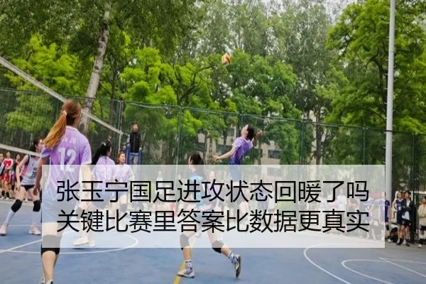 张玉宁国足进攻状态回暖了吗 关键比赛里答案比数据更真实